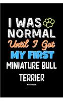 I Was Normal Until I Got My First Miniature Bull Terrier Notebook - Miniature Bull Terrier Dog Lover and Pet Owner