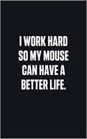 I Work Hard So My Mouse Can Have A Better Life