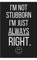 I'm Not Stubborn I'm Just Always Right