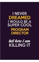 I Never Dreamed I Would Be A Super cool Program Director But Here I Am Killing It: Career journal, notebook and writing journal for encouraging men, women and kids. A framework for building your career.