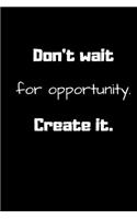 Don't wait for opportunity. Create it. (Work Notebook): Lined notebook