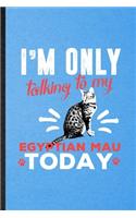 I'm Only Talking to My Egyptian Mau Today: Lined Notebook For Pet Kitten Cat. Funny Ruled Journal For Egyptian Mau Cat Owner. Unique Student Teacher Blank Composition/ Planner Great For Home 