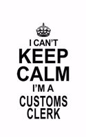 I Can't Keep Calm I'm A Customs Clerk