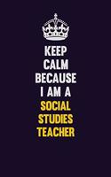 Keep Calm Because I Am A Social Studies Teacher: Motivational and inspirational career blank lined gift notebook with matte finish