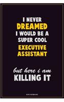 I Never Dreamed I would Be A Super Cool Executive Assistant But Here I Am Killing It: Career Motivational Quotes 6x9 120 Pages Blank Lined Notebook Journal