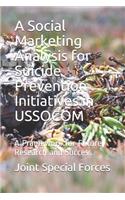 A Social Marketing Analysis for Suicide Prevention Initiatives in USSOCOM: A Framework for Future Research and Success