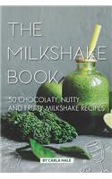 The Milkshake Book: 50 Chocolaty, Nutty and Fruity Milkshake Recipes