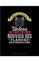 Always Be Yourself Unless You Can Be a Bouvier Des Flandre Then Be a Bouvier Des Flandre