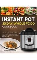 Instant Pot 30 Day Whole Food Cookbook: Ultimate Guide of 30 Day Whole Food Diet for Beginners, Enjoy Instant Pot Recipes to Live Healthy and Save Time