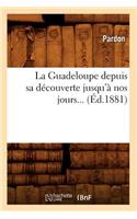 La Guadeloupe Depuis Sa Découverte Jusqu'à Nos Jours (Éd.1881): (Histoire)