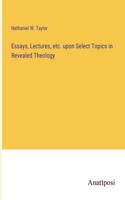 Essays, Lectures, etc. upon Select Topics in Revealed Theology