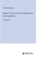 Woman's Trials; Or, Tales and Sketches from the Life around Us