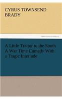 Little Traitor to the South a War Time Comedy with a Tragic Interlude