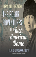 Polar Adventures of a Rich American Dame: A Life of Louise Arner Boyd