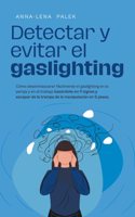 Detectar y evitar el gaslighting Cómo desenmascarar fácilmente el gaslighting en la pareja y en el trabajo basándote en 11 signos y escapar de la trampa de la manipulación en 5 pasos.