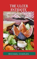 Ulcer Antidote: Healing and Preventing Ulcers with Nutritious, Mouth-Watering Meals