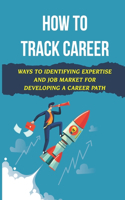 How To Track Career: Ways To Identifying Expertise And Job Market For Developing A Career Path: Grow Career Value