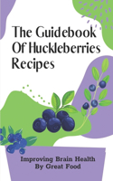 The Guidebook Of Huckleberries Recipes: Improving Brain Health By Great Food: Savory Huckleberry Recipes