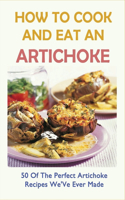 How To Cook And Eat An Artichoke: 50 Of The Perfect Artichoke Recipes We'Ve Ever Made: Best Artichoke Recipes That Are So Delicious