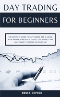 Day Trading for Beginners: The Ultimate Guide to Day Trading for a Living, with Proven Strategies to Beat the Market and Make Money Starting the First Day