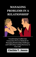 Managing Problems in a Relationship: Transforming Conflict into Connection-Proven Methods for Managing Relationship Challenges and Cultivating Lasting Harmony in Your Life