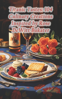 Titanic Tastes: 104 Culinary Creations Inspired by Rose DeWitt Bukater
