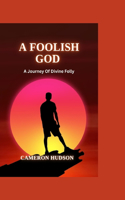 Foolish God: A Journey Of Divine Folly