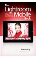 Lightroom Mobile Book, The: How to extend the power of what you do in Lightroom to your mobile devices