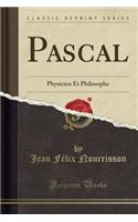 Pascal: Physicien Et Philosophe (Classic Reprint)