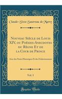 Nouveau Siècle de Louis XIV, ou Poésies-Anecdotes du Règne Et de la Cour de Prince, Vol. 3: Avec des Notes Historiques Et des Éclaircissemens (Classic Reprint)