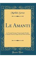 Le Amanti: Le Grande Fiamma; Tramontando Il Sole; l'Amante Sciocca; Sogno Di Una Notte d'Estate (Classic Reprint): Le Grande Fiamma; Tramontando Il Sole; l'Amante Sciocca; Sogno Di Una Notte d'Estate (Classic Reprint)