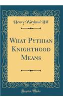 What Pythian Knighthood Means (Classic Reprint)