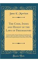 The Code, Index and Higest of the Laws of Freemasonry: Consisting of the Ancient Charges, Constituion and Statutes, and Code of Procedure of the Grand Lodge of Free and Accepted Masons of the State of New York (Classic Reprint)