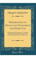 Preservation of Fruits and Vegetables for Home Use: With Results of Experiments in Canning, Drying, Pickling and Preserving at the Central Experimental Farm, Ottawa, Ont (Classic Reprint)