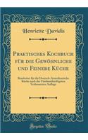 Praktisches Kochbuch Fï¿½r Die Gewï¿½hnliche Und Feinere Kï¿½che: Bearbeitet Fï¿½r Die Deutsch-Amerikanische Kï¿½che Nach Der Fï¿½nfunddreiï¿½igsten Verbesserten Auflage (Classic Reprint)