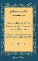 Annual Report of the President and Treasurer to the Trustees: With Accompanying Documents for the Year Ending June 30, 1921 (Classic Reprint)