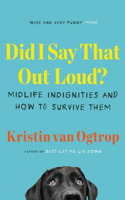 Did I Say That Out Loud?: Midlife Indignities and How to Survive Them