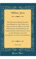 The Scholar Armed Against the Errors of the Time, or a Collection of Tracts on the Principles and Evidences of Christianity, the Constitution of the Church, and the Authority of Civil Government, Vol. 1 of 2 (Classic Reprint)