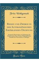 Riesen Und Zwerge in Der Altfranzï¿½sischen Erzï¿½hlenden Dichtung: Inaugural-Dissertation Zur Erlangung Der Doktorwï¿½rde Einer Hohen Philosophischen Fakultï¿½t Der Universitï¿½t Zu Tï¿½bingen (Classic Reprint)