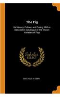 The Fig: Its History, Culture, and Curing: With a Descriptive Catalogue of the Known Varieties of Figs