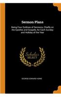 Sermon Plans: Being Four Outlines of Sermons, Chiefly on the Epistles and Gospels, for Each Sunday and Holiday of the Year