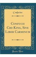 Confucii Chi-King, Sive Liber Carminum (Classic Reprint)