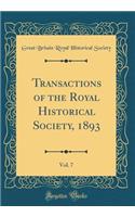 Transactions of the Royal Historical Society, 1893, Vol. 7 (Classic Reprint)