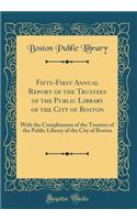 Fifty-First Annual Report of the Trustees of the Public Library of the City of Boston: With the Compliments of the Trustees of the Public Library of the City of Boston (Classic Reprint)