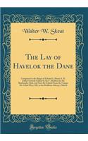 The Lay of Havelok the Dane: Composed in the Reign of Edward I, about A. D. 1280; Formerly Edited by Sir F. Madden for the Roxburghe Club, and Now Re-Edited from the Unique Ms. Laud Misc; 108, in the Dodleian Library, Oxford (Classic Reprint): Composed in the Reign of Edward I, about A. D. 1280; Formerly Edited by Sir F. Madden for the Roxburghe Club, and Now Re-Edited from the Unique Ms. 