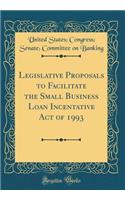 Legislative Proposals to Facilitate the Small Business Loan Incentative Act of 1993 (Classic Reprint)