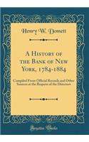 A History of the Bank of New York, 1784-1884: Compiled from Official Records and Other Sources at the Request of the Directors (Classic Reprint)