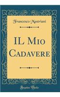 Il Mio Cadavere (Classic Reprint)