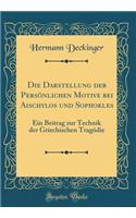 Die Darstellung Der Persï¿½nlichen Motive Bei Aischylos Und Sophokles: Ein Beitrag Zur Technik Der Griechischen Tragï¿½die (Classic Reprint): Ein Beitrag Zur Technik Der Griechischen Tragï¿½die (Classic Reprint)