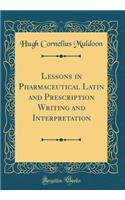 Lessons in Pharmaceutical Latin and Prescription Writing and Interpretation (Classic Reprint)